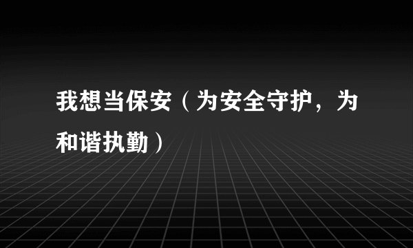 我想当保安（为安全守护，为和谐执勤）