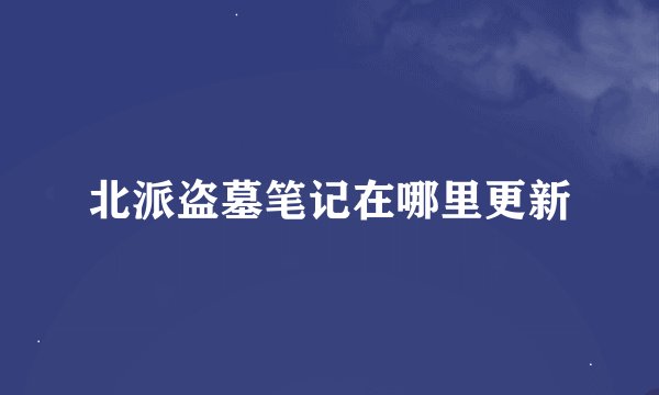 北派盗墓笔记在哪里更新