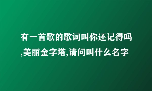 有一首歌的歌词叫你还记得吗,美丽金字塔,请问叫什么名字