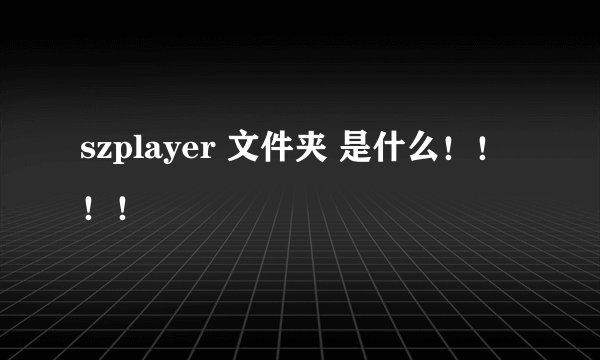 szplayer 文件夹 是什么！！！！