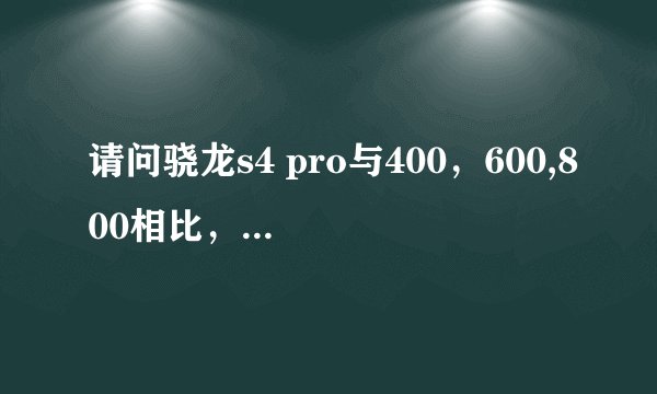 请问骁龙s4 pro与400，600,800相比，是处于一个什么级别？