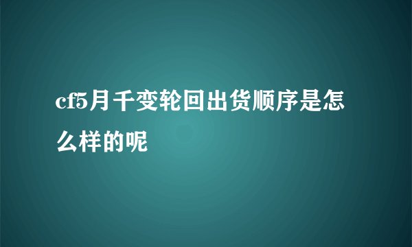 cf5月千变轮回出货顺序是怎么样的呢