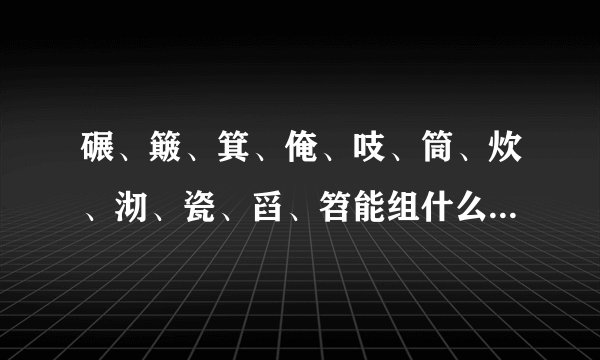 碾、簸、箕、俺、吱、筒、炊、沏、瓷、舀、笤能组什么四字词语？快快快，今天就要用！！！！！