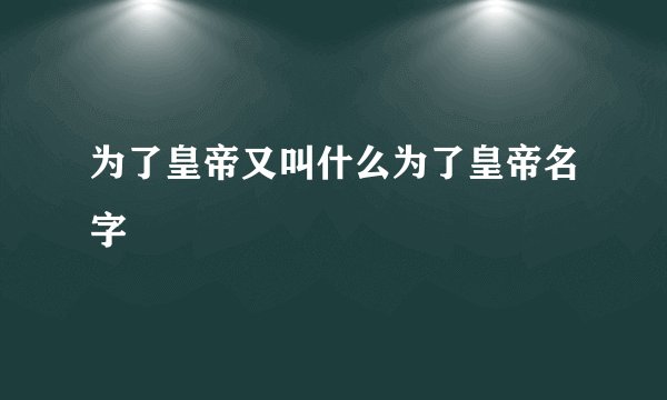 为了皇帝又叫什么为了皇帝名字