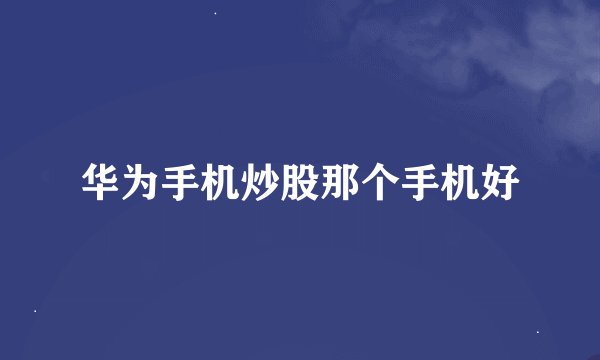 华为手机炒股那个手机好