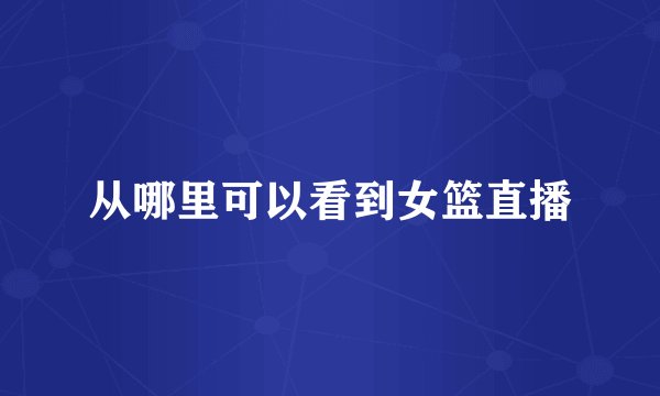从哪里可以看到女篮直播