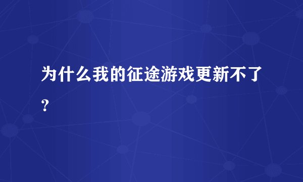 为什么我的征途游戏更新不了？