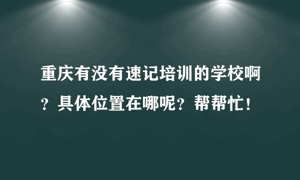 重庆有没有速记培训的学校啊？具体位置在哪呢？帮帮忙！