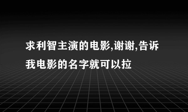 求利智主演的电影,谢谢,告诉我电影的名字就可以拉