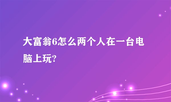 大富翁6怎么两个人在一台电脑上玩?