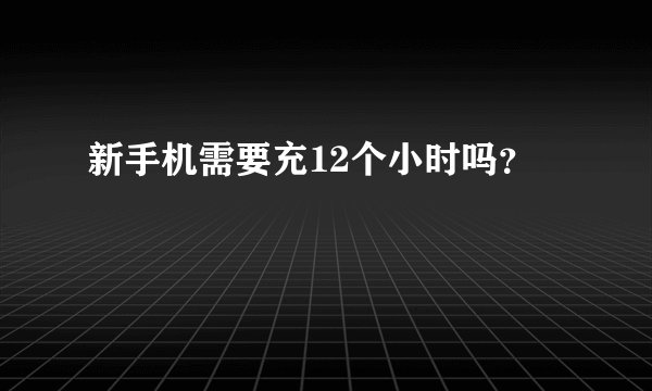 新手机需要充12个小时吗？