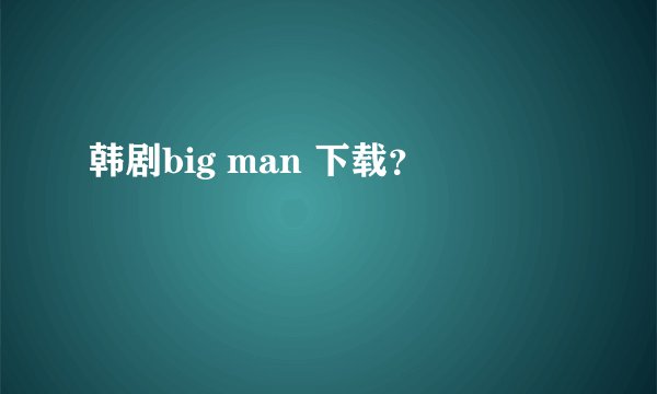 韩剧big man 下载？