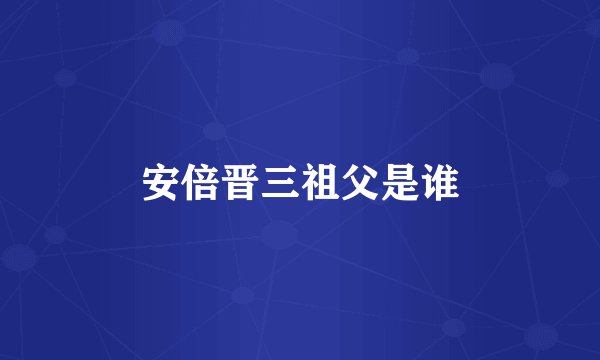 安倍晋三祖父是谁