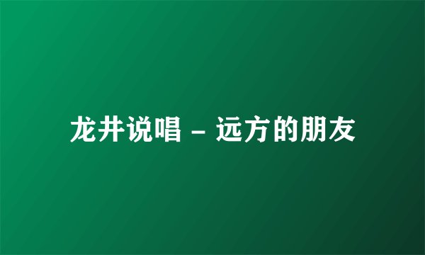 龙井说唱 - 远方的朋友