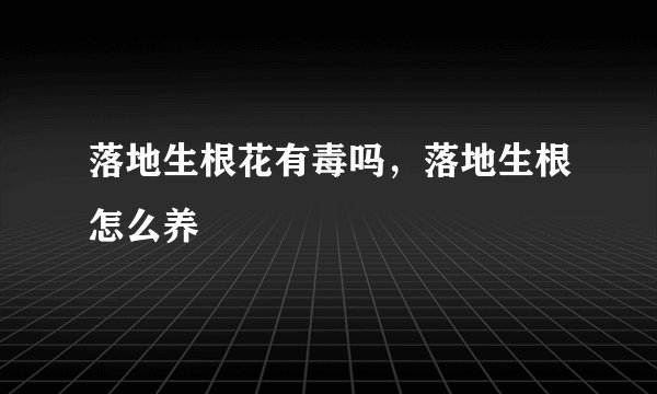 落地生根花有毒吗，落地生根怎么养