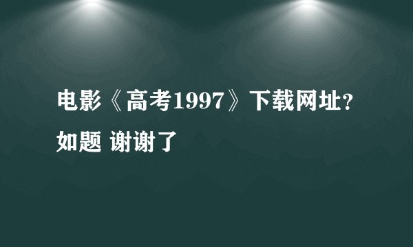 电影《高考1997》下载网址？如题 谢谢了
