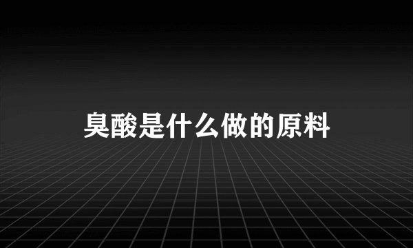 臭酸是什么做的原料