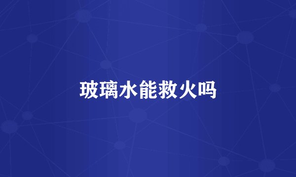 玻璃水能救火吗