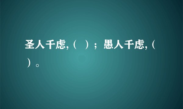 圣人千虑,（ ）；愚人千虑,（ ）。