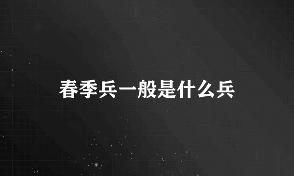 春季兵一般是什么兵
