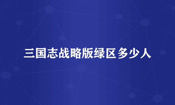 三国志战略版绿区多少人