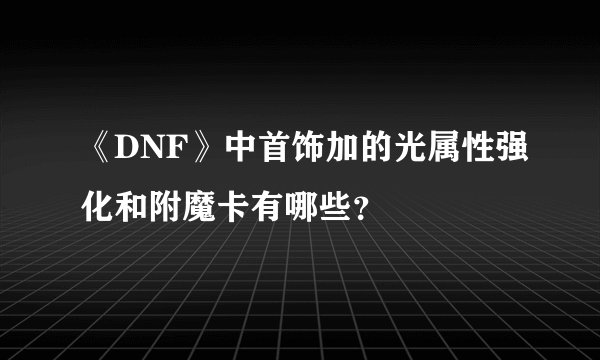 《DNF》中首饰加的光属性强化和附魔卡有哪些?