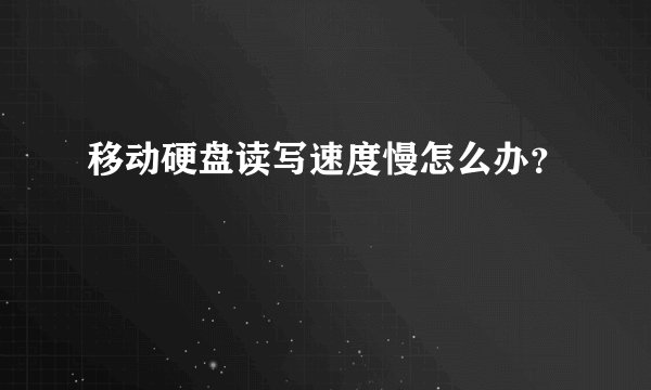 移动硬盘读写速度慢怎么办？