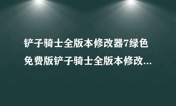 铲子骑士全版本修改器7绿色免费版铲子骑士全版本修改器7绿色免费版功能简介