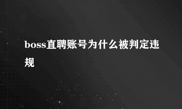 boss直聘账号为什么被判定违规