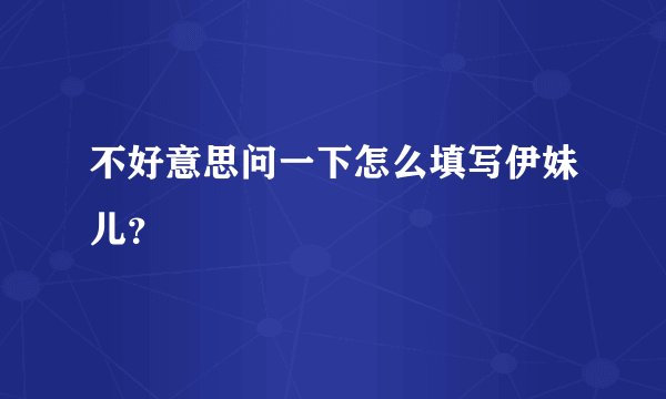 不好意思问一下怎么填写伊妹儿？