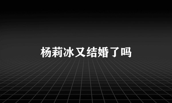 杨莉冰又结婚了吗