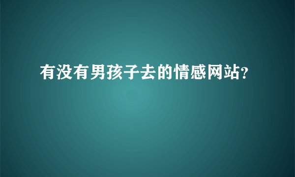 有没有男孩子去的情感网站？
