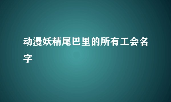 动漫妖精尾巴里的所有工会名字