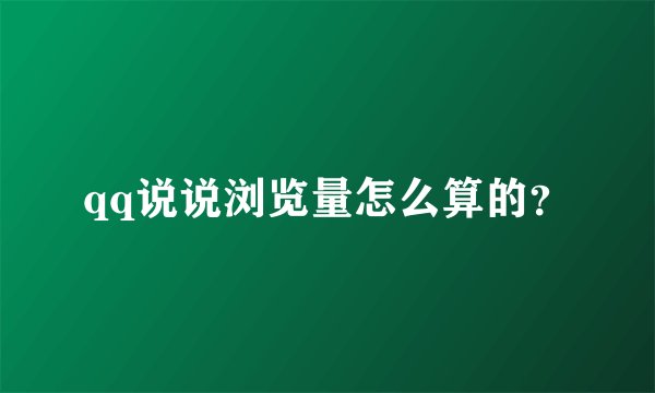 qq说说浏览量怎么算的？