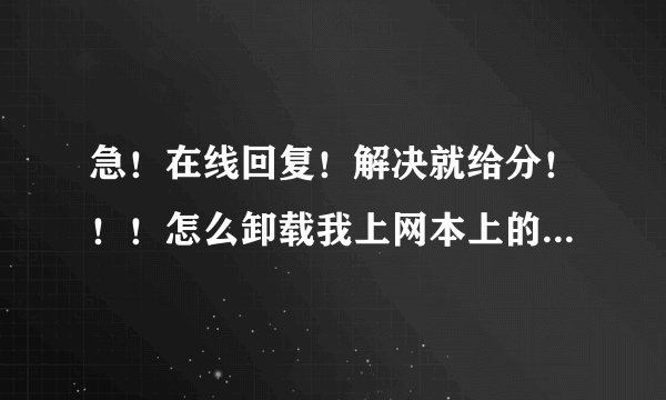 急！在线回复！解决就给分！！！怎么卸载我上网本上的Bzeek？