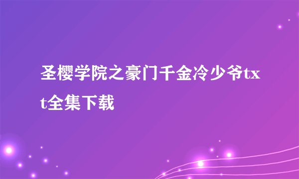圣樱学院之豪门千金冷少爷txt全集下载