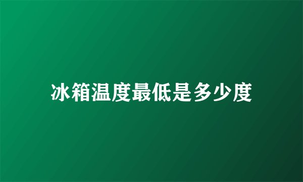 冰箱温度最低是多少度