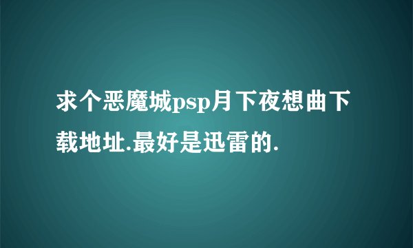 求个恶魔城psp月下夜想曲下载地址.最好是迅雷的.