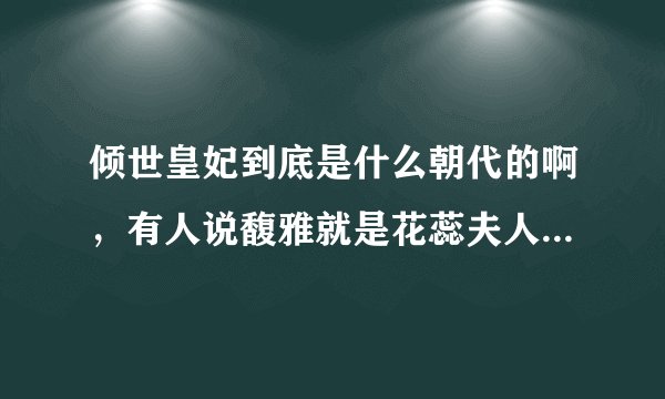 倾世皇妃到底是什么朝代的啊，有人说馥雅就是花蕊夫人，花蕊夫人有是谁啊