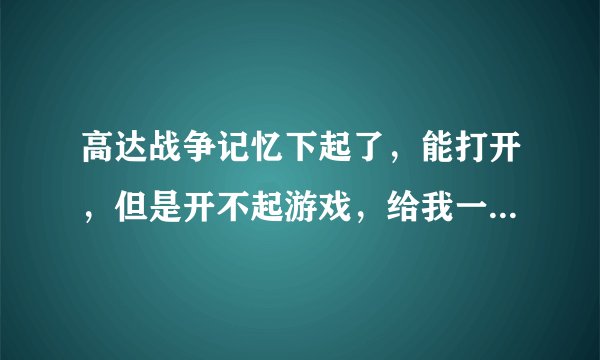 高达战争记忆下起了，能打开，但是开不起游戏，给我一个存档（可以是完美的，没玩过的也行本人是3000 5.03