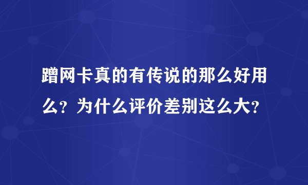 蹭网卡真的有传说的那么好用么？为什么评价差别这么大？