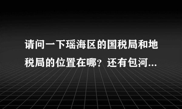 请问一下瑶海区的国税局和地税局的位置在哪？还有包河区、庐阳区和新站区分别都在哪？