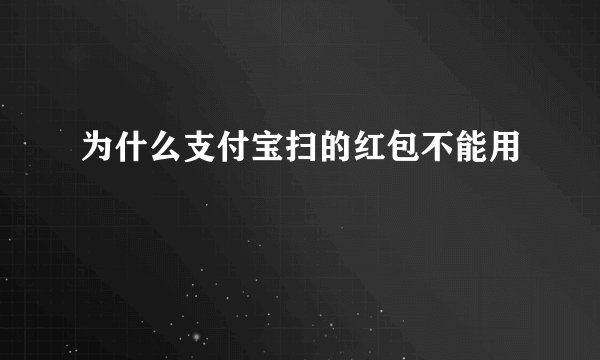 为什么支付宝扫的红包不能用
