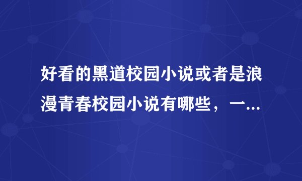 好看的黑道校园小说或者是浪漫青春校园小说有哪些，一共要20个完结的小说，急需！！