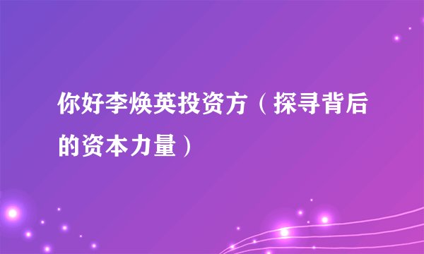 你好李焕英投资方（探寻背后的资本力量）