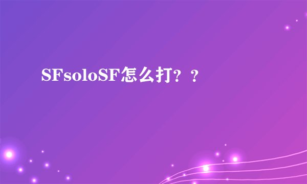 SFsoloSF怎么打？？