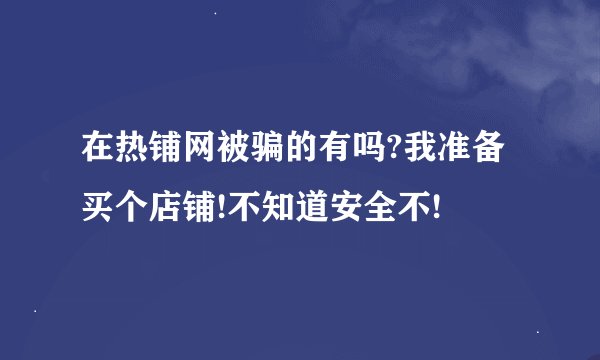 在热铺网被骗的有吗?我准备买个店铺!不知道安全不!