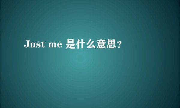 Just me 是什么意思？