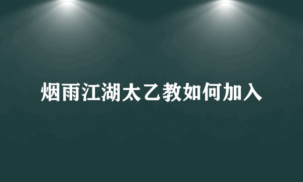 烟雨江湖太乙教如何加入