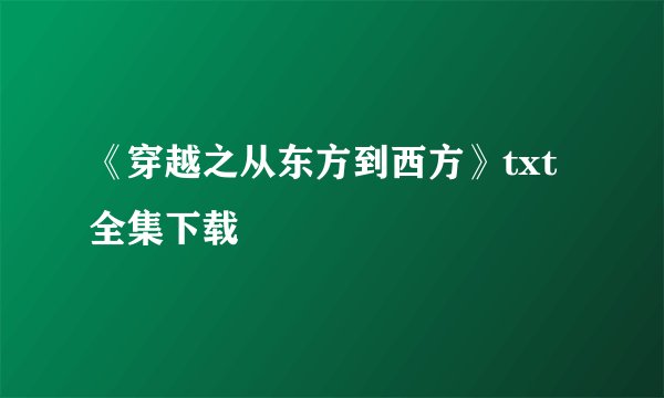 《穿越之从东方到西方》txt全集下载